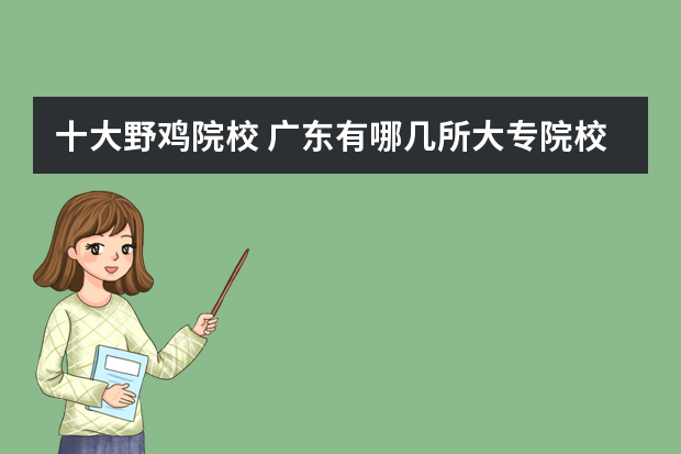 十大野鸡院校 广东有哪几所大专院校是野鸡学校的？